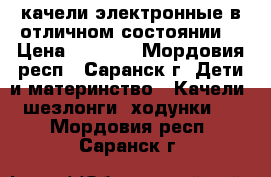 качели электронные в отличном состоянии  › Цена ­ 2 000 - Мордовия респ., Саранск г. Дети и материнство » Качели, шезлонги, ходунки   . Мордовия респ.,Саранск г.